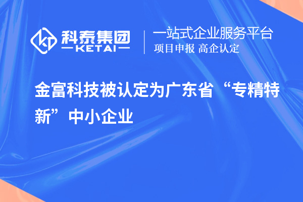 金富科技被認定為廣東省“專精特新”中小企業(yè)