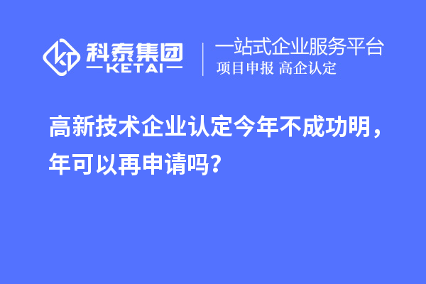 <a href=http://www.0753rcw.com target=_blank class=infotextkey>高新技術企業(yè)認定</a>今年不成功明，年可以再申請嗎？