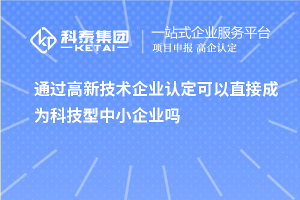 通過<a href=http://www.0753rcw.com target=_blank class=infotextkey>高新技術(shù)企業(yè)認(rèn)定</a>可以直接成為科技型中小企業(yè)嗎