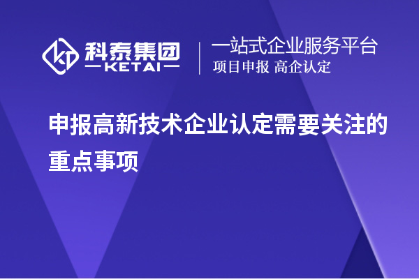 申報<a href=http://www.0753rcw.com target=_blank class=infotextkey>高新技術企業(yè)認定</a>需要關注的重點事項