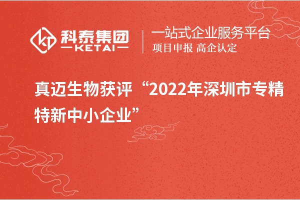 真邁生物獲評“2022年深圳市<a href=http://www.0753rcw.com/fuwu/zhuanjingtexin.html target=_blank class=infotextkey>專精特新中小企業(yè)</a>”