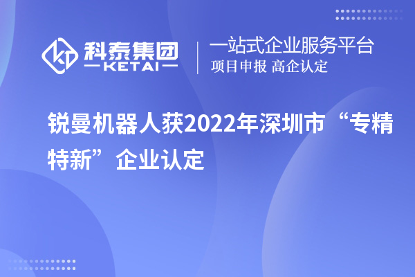 銳曼機(jī)器人獲2022年深圳市“專(zhuān)精特新”企業(yè)認(rèn)定