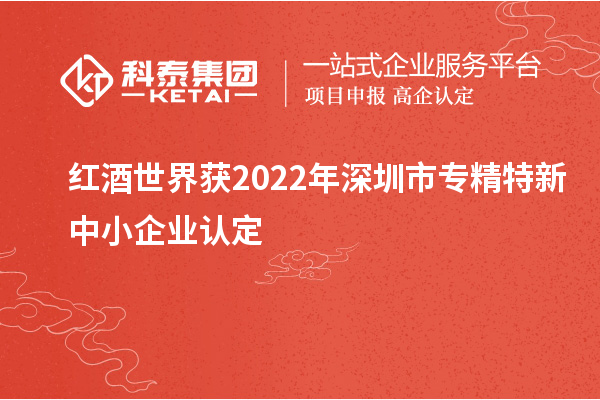 紅酒世界獲2022年深圳市<a href=http://www.0753rcw.com/fuwu/zhuanjingtexin.html target=_blank class=infotextkey>專精特新中小企業(yè)</a>認定