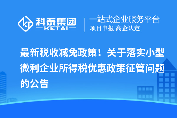 最新稅收減免政策！關于落實小型微利企業(yè)所得稅優(yōu)惠政策征管問題的公告