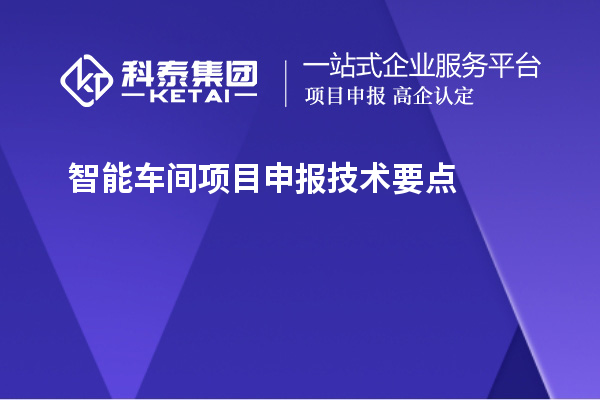 智能車間<a href=http://www.0753rcw.com/shenbao.html target=_blank class=infotextkey>項(xiàng)目申報(bào)</a>技術(shù)要點(diǎn)