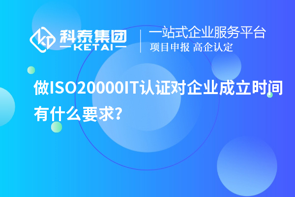 做ISO20000IT認(rèn)證對(duì)企業(yè)成立時(shí)間有什么要求？
