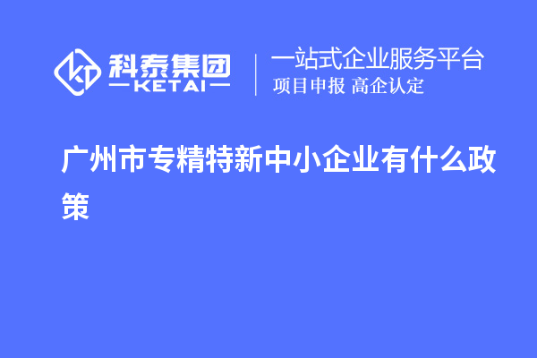 <a href=http://www.0753rcw.com/guangzhou/ target=_blank class=infotextkey>廣州市專精特新</a>中小企業(yè)有什么政策
