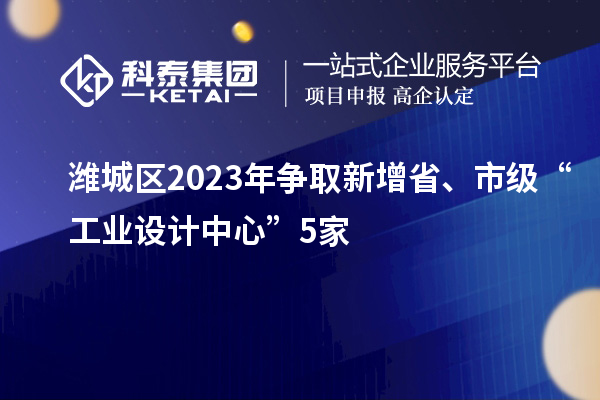 濰城區(qū)2023年?duì)幦⌒略鍪?、市級“工業(yè)設(shè)計(jì)中心”5家