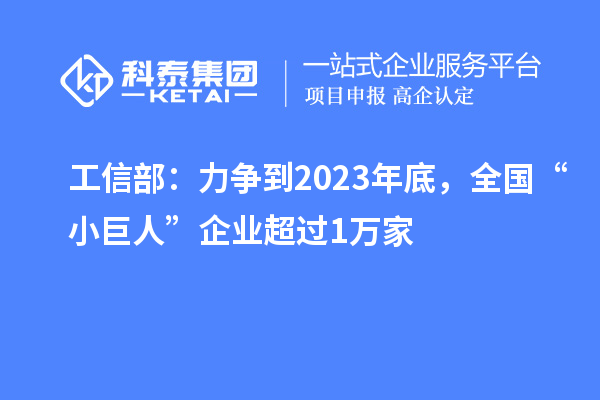 工信部：力爭到2023年底，全國“小巨人”企業(yè)超過1萬家