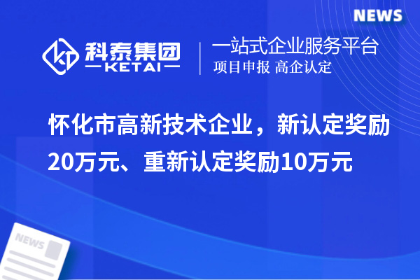 懷化市高新技術(shù)企業(yè)，新認定獎勵20萬元、重新認定獎勵10萬元