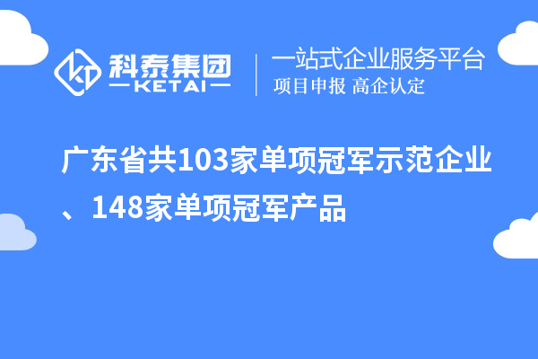 廣東省共103家單項冠軍示范企業(yè)、148家單項冠軍產(chǎn)品