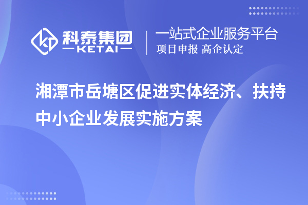 湘潭市岳塘區(qū)促進實體經濟、扶持中小企業(yè)發(fā)展實施方案