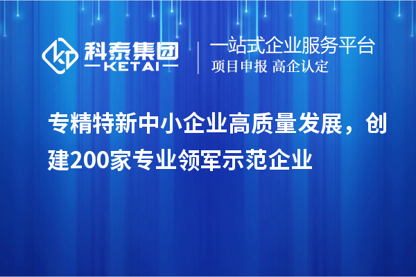 <a href=http://www.0753rcw.com/fuwu/zhuanjingtexin.html target=_blank class=infotextkey>專精特新中小企業(yè)</a>高質(zhì)量發(fā)展，創(chuàng)建200家專業(yè)領(lǐng)軍示范企業(yè)
