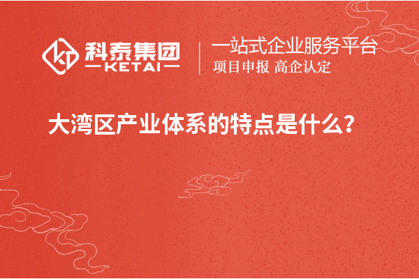 大灣區(qū)產(chǎn)業(yè)體系的特點是什么？