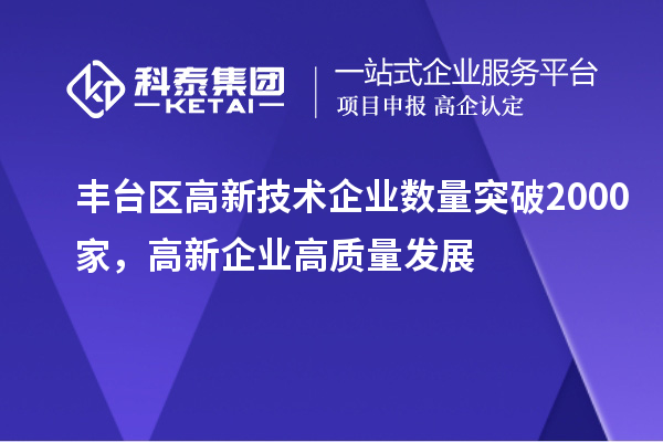 豐臺區(qū)高新技術企業(yè)數(shù)量突破2000家,高新企業(yè)高質量發(fā)展