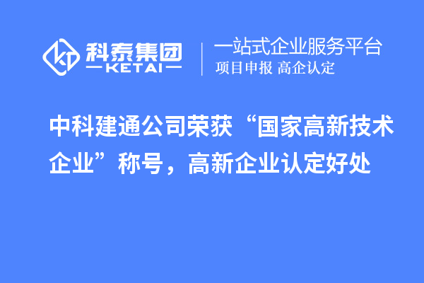 中科建通公司榮獲“國家高新技術企業(yè)”稱號，<a href=http://www.0753rcw.com/gaoqi/ target=_blank class=infotextkey>高新企業(yè)認定</a>好處