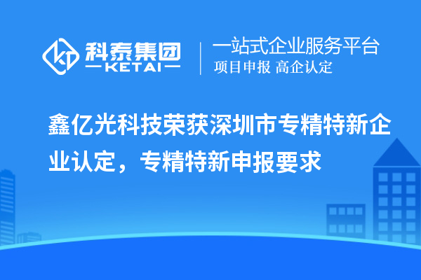 鑫億光科技榮獲深圳市專精特新企業(yè)認(rèn)定，專精特新申報要求