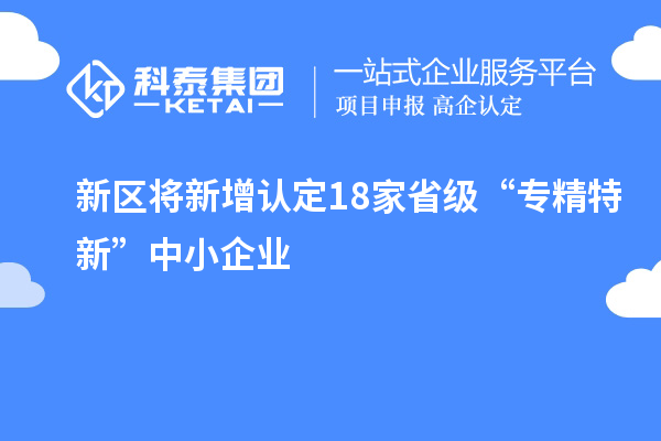 新區(qū)將新增認定18家省級“專精特新”中小企業(yè)