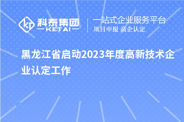 黑龍江省啟動2023年度高新技術企業(yè)認定工作