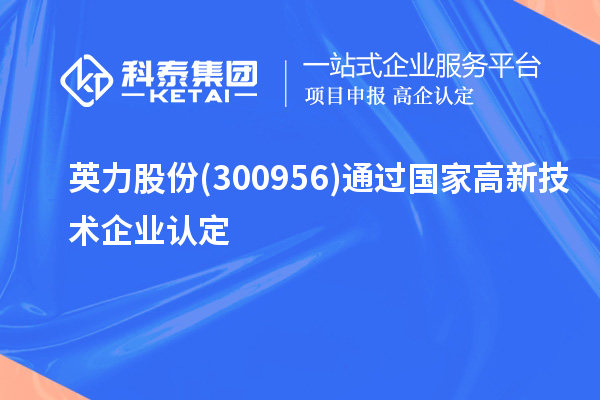英力股份(300956)通過(guò)國(guó)家<a href=http://www.0753rcw.com target=_blank class=infotextkey>高新技術(shù)企業(yè)認(rèn)定</a>