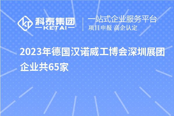 2023年德國漢諾威工博會(huì)深圳展團(tuán)企業(yè)共65家