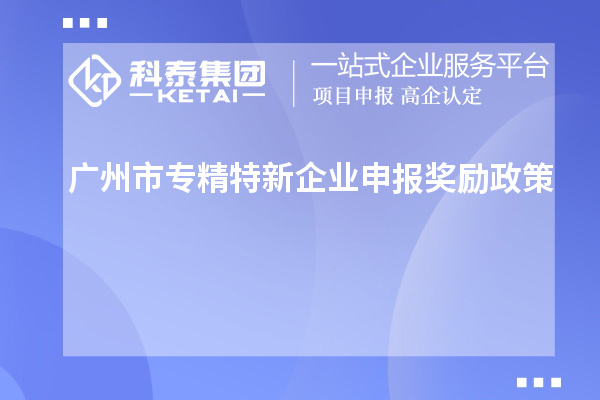<a href=http://www.0753rcw.com/guangzhou/ target=_blank class=infotextkey>廣州市專精特新</a>企業(yè)申報獎勵政策