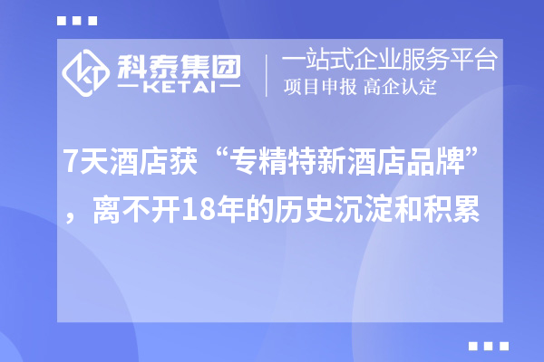 7天酒店獲“專精特新酒店品牌”，離不開18年的歷史沉淀和積累