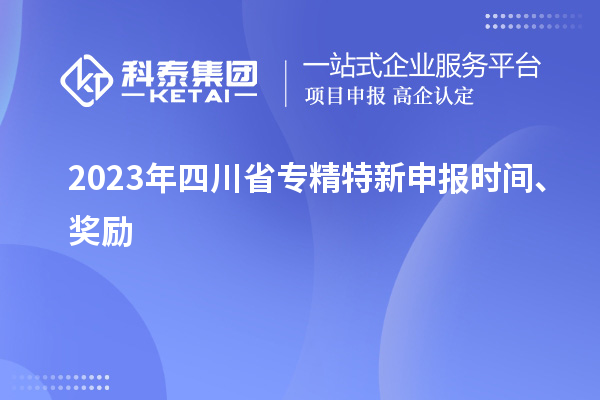 2023年四川省<a href=http://www.0753rcw.com/zjtx/ target=_blank class=infotextkey>專精特新申報時間</a>、獎勵