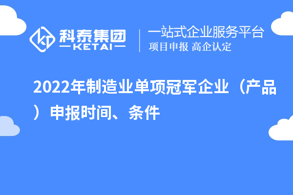 2022年制造業(yè)單項冠軍企業(yè)(產(chǎn)品)申報時間、條件