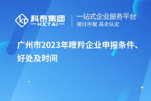 廣州市2023年瞪羚企業(yè)申報條件、好處及時間