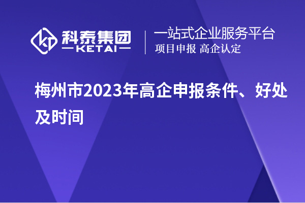 梅州市2023年高企申報(bào)條件、好處及時(shí)間