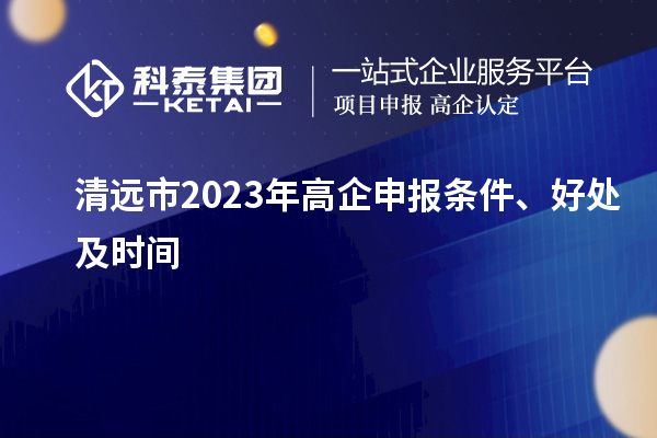 清遠市2023年高企申報條件、好處及時間