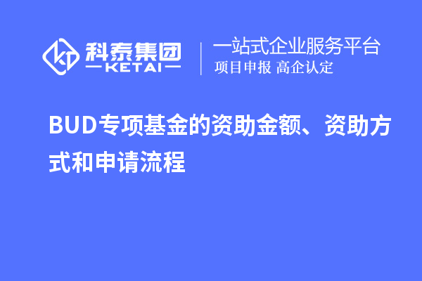 BUD專項(xiàng)基金的資助金額、資助方式和申請(qǐng)流程