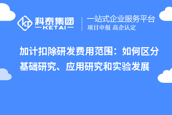  加計扣除研發(fā)費用范圍：如何區(qū)分基礎(chǔ)研究、應(yīng)用研究和實驗發(fā)展