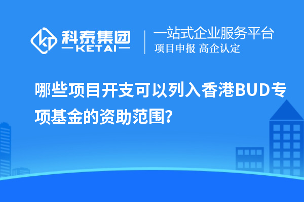 哪些項(xiàng)目開支可以列入香港BUD專項(xiàng)基金的資助范圍？