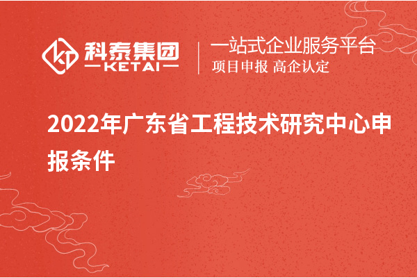 2022年<a href=http://www.0753rcw.com/fuwu/gongchengzhongxin.html target=_blank class=infotextkey>廣東省工程技術研究中心</a>申報條件