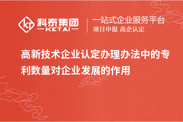 <a href=http://www.0753rcw.com target=_blank class=infotextkey>高新技術(shù)企業(yè)認定</a>辦理辦法中的專利數(shù)量對企業(yè)發(fā)展的作用