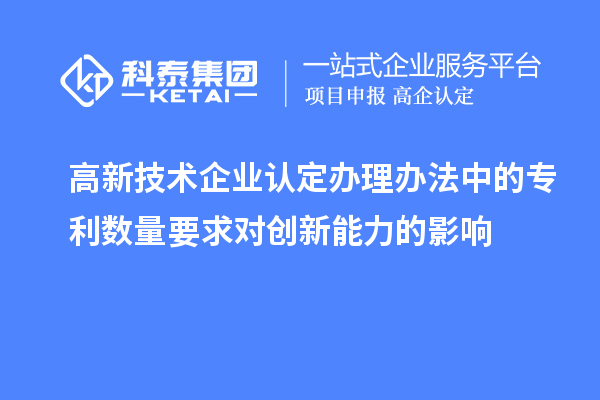 <a href=http://www.0753rcw.com target=_blank class=infotextkey>高新技術(shù)企業(yè)認(rèn)定</a>辦理辦法中的專利數(shù)量要求對(duì)創(chuàng)新能力的影響