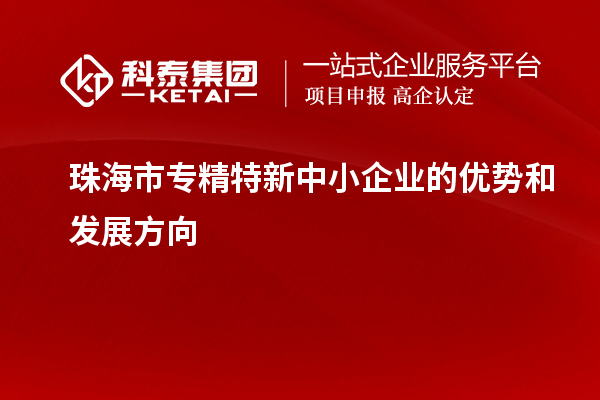 珠海市<a href=http://www.0753rcw.com/fuwu/zhuanjingtexin.html target=_blank class=infotextkey>專(zhuān)精特新中小企業(yè)</a>的優(yōu)勢(shì)和發(fā)展方向