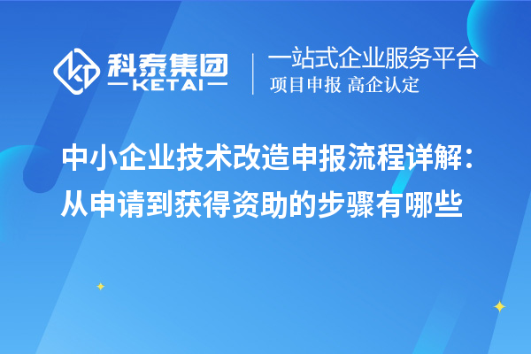 中小企業(yè)技術改造申報流程詳解:從申請到獲得資助的步驟有哪些