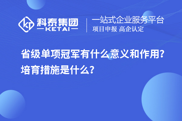 省級單項冠軍有什么意義和作用？培育措施是什么？