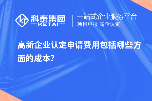 高新企業(yè)認(rèn)定申請費(fèi)用包括哪些方面的成本？