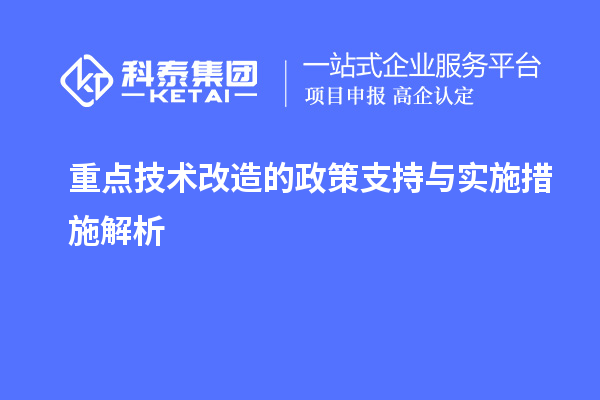重點(diǎn)<a href=http://www.0753rcw.com/fuwu/jishugaizao.html target=_blank class=infotextkey>技術(shù)改造</a>的政策支持與實(shí)施措施解析		 		
