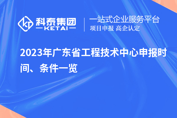 2023年廣東省工程技術(shù)中心申報(bào)時(shí)間、條件一覽