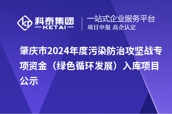 肇慶市2024年度污染防治攻堅戰(zhàn)專項資金（綠色循環(huán)發(fā)展）入庫項目公示