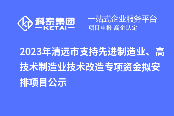 2023年清遠(yuǎn)市支持先進(jìn)制造業(yè)、高技術(shù)制造業(yè)技術(shù)改造專項(xiàng)資金擬安排項(xiàng)目公示