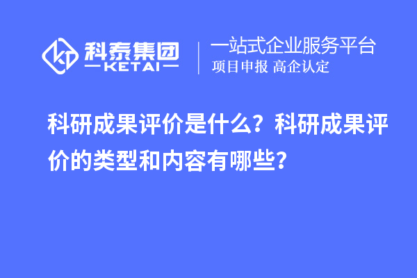科研成果評價是什么？科研成果評價的類型和內容有哪些？