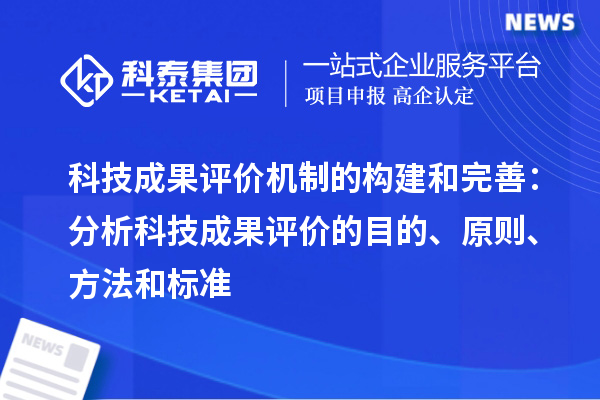 科技成果評價機制的構建和完善：分析科技成果評價的目的、原則、方法和標準
