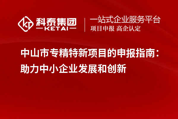 <a href=http://www.0753rcw.com/zhongshan/ target=_blank class=infotextkey>中山市專精特新</a>項(xiàng)目的申報(bào)指南:助力中小企業(yè)發(fā)展和創(chuàng)新