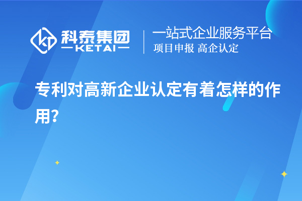 專利對(duì)高新企業(yè)認(rèn)定有著怎樣的作用？